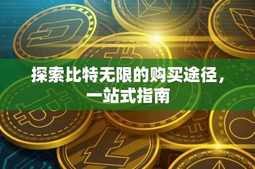 探索比特无限的购买途径，一站式指南