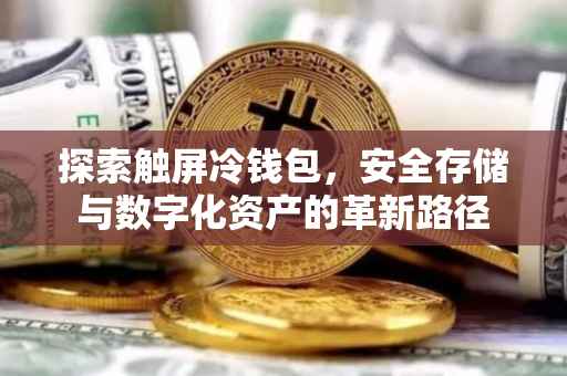 探索触屏冷钱包，安全存储与数字化资产的革新路径