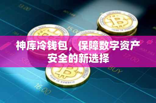 神库冷钱包，保障数字资产安全的新选择