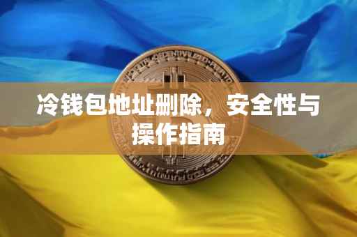 冷钱包地址删除，安全性与操作指南