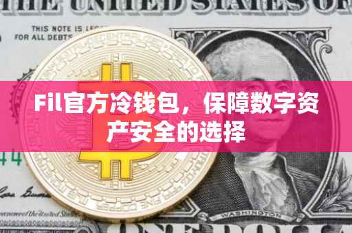 Fil官方冷钱包，保障数字资产安全的选择