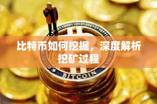比特币如何挖掘，深度解析挖矿过程