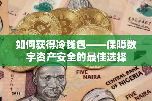 如何获得冷钱包——保障数字资产安全的最佳选择