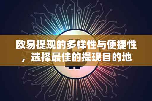 欧易提现的多样性与便捷性，选择最佳的提现目的地
