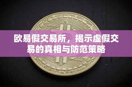 欧易假交易所，揭示虚假交易的真相与防范策略