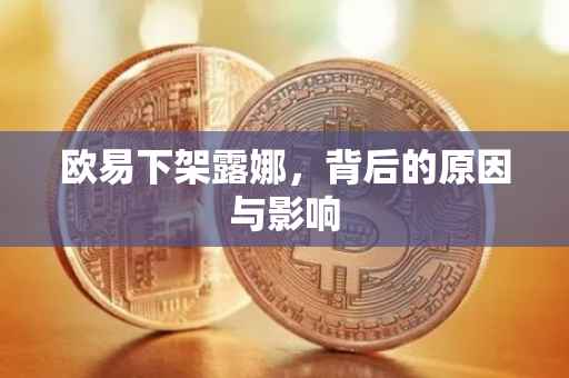 欧易下架露娜，背后的原因与影响