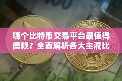 哪个比特币交易平台最值得信赖？全面解析各大主流比特币交易平台
