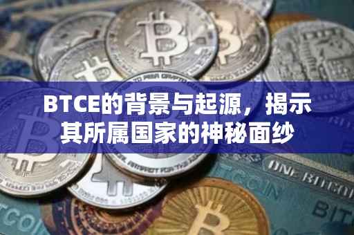 BTCE的背景与起源，揭示其所属国家的神秘面纱