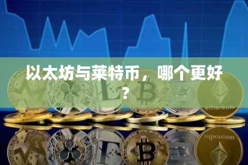 以太坊与莱特币，哪个更好？