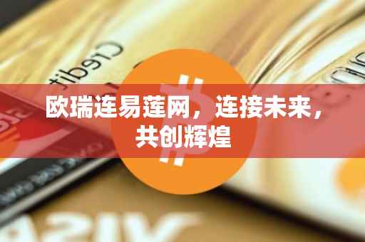 欧瑞连易莲网，连接未来，共创辉煌