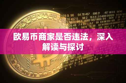 欧易币商家是否违法，深入解读与探讨