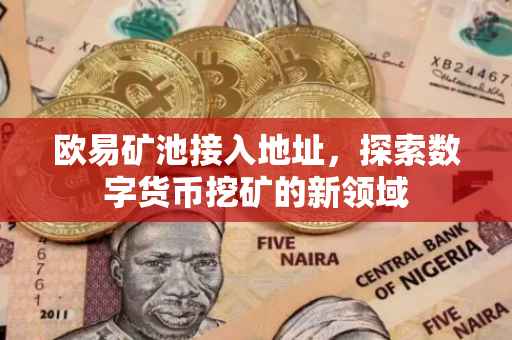 欧易矿池接入地址，探索数字货币挖矿的新领域