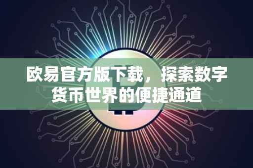 欧易官方版下载，探索数字货币世界的便捷通道