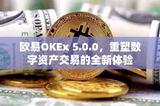 欧易OKEx 5.0.0，重塑数字资产交易的全新体验