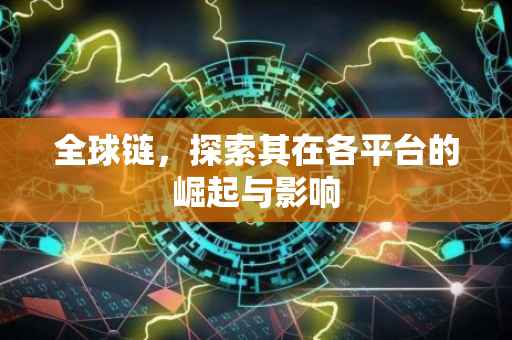 全球链，探索其在各平台的崛起与影响