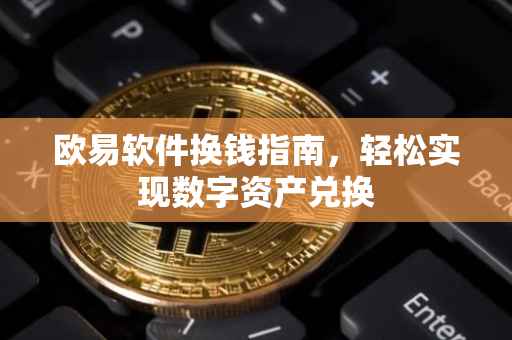 欧易软件换钱指南，轻松实现数字资产兑换