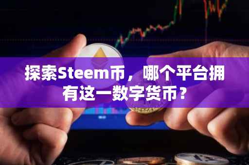 探索Steem币，哪个平台拥有这一数字货币？