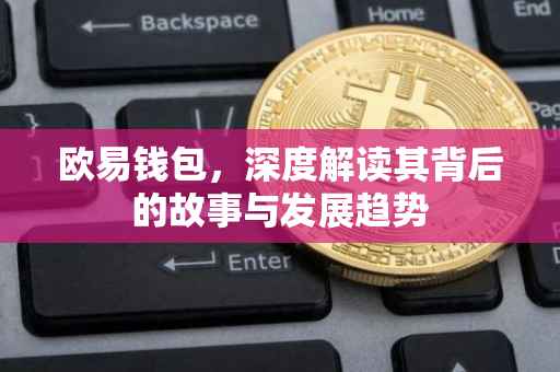 欧易钱包，深度解读其背后的故事与发展趋势