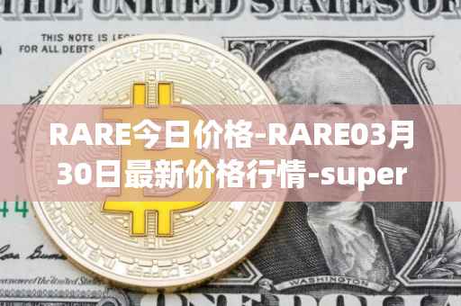 RARE今日价格-RARE03月30日最新价格行情-superrare最新走势消息