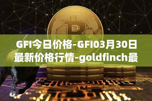 GFI今日价格-GFI03月30日最新价格行情-goldfinch最新走势消息