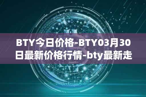 BTY今日价格-BTY03月30日最新价格行情-bty最新走势消息