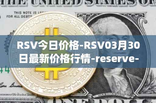 RSV今日价格-RSV03月30日最新价格行情-reserve-protocol-token最新走势消息