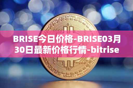 BRISE今日价格-BRISE03月30日最新价格行情-bitrise-token最新走势消息