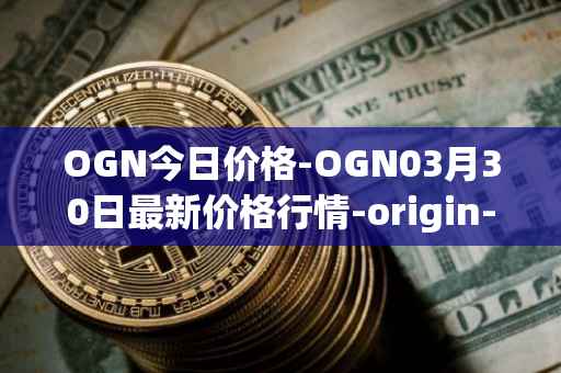 OGN今日价格-OGN03月30日最新价格行情-origin-protocol最新走势消息