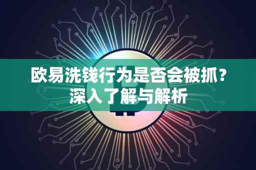 欧易洗钱行为是否会被抓？深入了解与解析