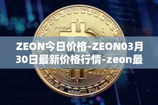 ZEON今日价格-ZEON03月30日最新价格行情-zeon最新走势消息