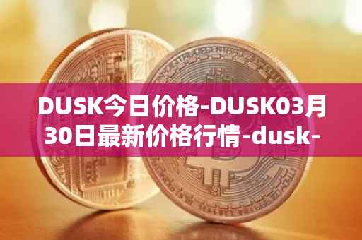 DUSK今日价格-DUSK03月30日最新价格行情-dusk-network最新走势消息