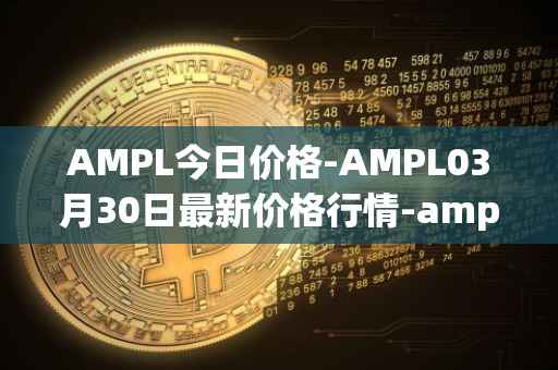 AMPL今日价格-AMPL03月30日最新价格行情-ampleforth最新走势消息