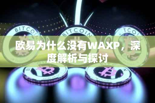 欧易为什么没有WAXP，深度解析与探讨