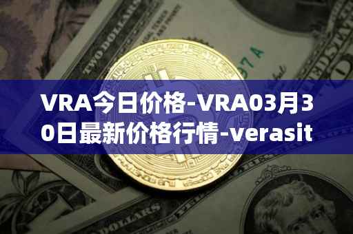 VRA今日价格-VRA03月30日最新价格行情-verasity最新走势消息