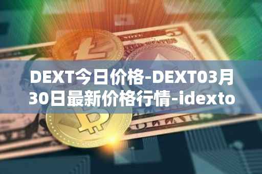 DEXT今日价格-DEXT03月30日最新价格行情-idextools最新走势消息