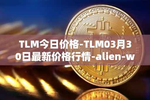 TLM今日价格-TLM03月30日最新价格行情-alien-worlds最新走势消息