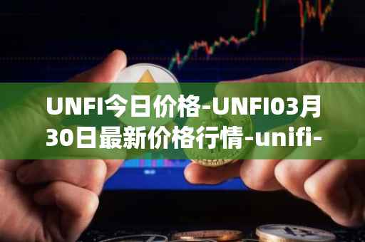 UNFI今日价格-UNFI03月30日最新价格行情-unifi-protocol-dao最新走势消息