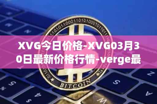 XVG今日价格-XVG03月30日最新价格行情-verge最新走势消息