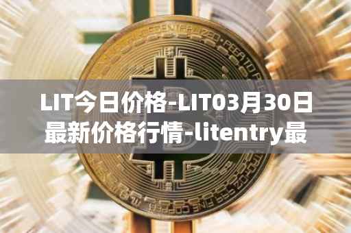 LIT今日价格-LIT03月30日最新价格行情-litentry最新走势消息