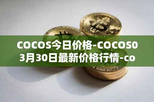 COCOS今日价格-COCOS03月30日最新价格行情-cocos-bcx最新走势消息