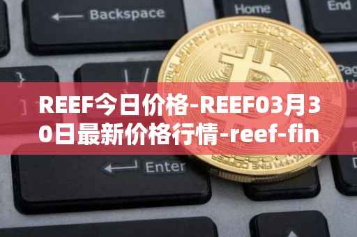REEF今日价格-REEF03月30日最新价格行情-reef-finance最新走势消息