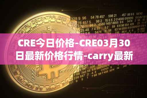 CRE今日价格-CRE03月30日最新价格行情-carry最新走势消息