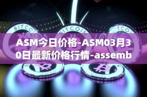 ASM今日价格-ASM03月30日最新价格行情-assemble-protocol最新走势消息