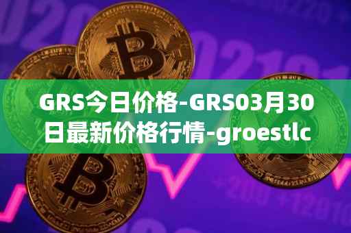 GRS今日价格-GRS03月30日最新价格行情-groestlcoin最新走势消息