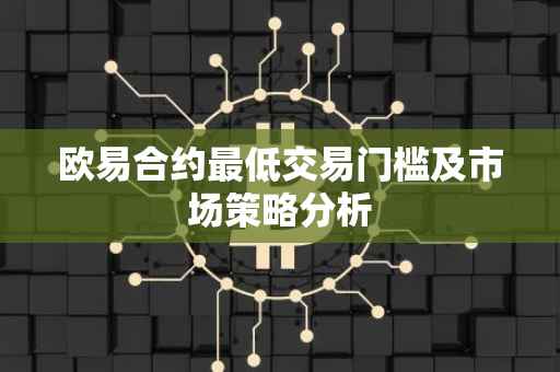 欧易合约最低交易门槛及市场策略分析