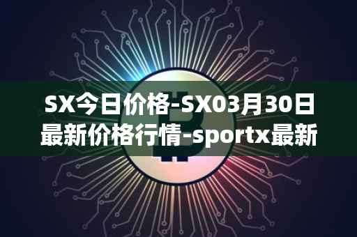 SX今日价格-SX03月30日最新价格行情-sportx最新走势消息