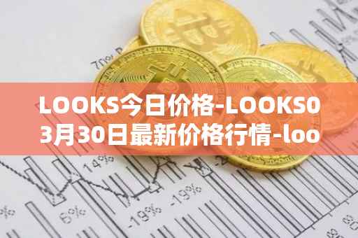 LOOKS今日价格-LOOKS03月30日最新价格行情-looksrare最新走势消息