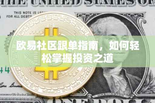 欧易社区跟单指南，如何轻松掌握投资之道