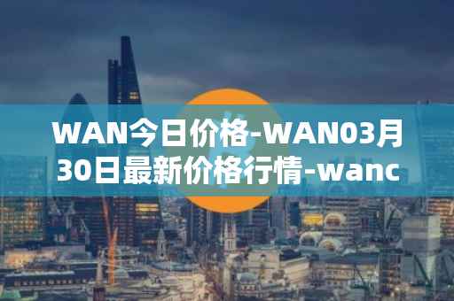 WAN今日价格-WAN03月30日最新价格行情-wanchain最新走势消息