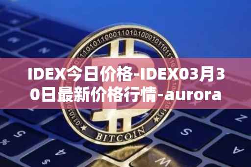 IDEX今日价格-IDEX03月30日最新价格行情-aurora-dao最新走势消息